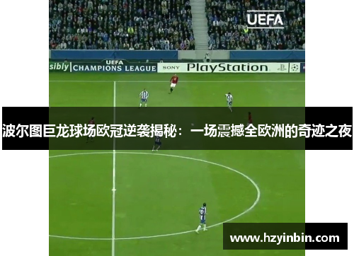 波尔图巨龙球场欧冠逆袭揭秘：一场震撼全欧洲的奇迹之夜