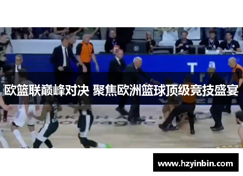欧篮联巅峰对决 聚焦欧洲篮球顶级竞技盛宴