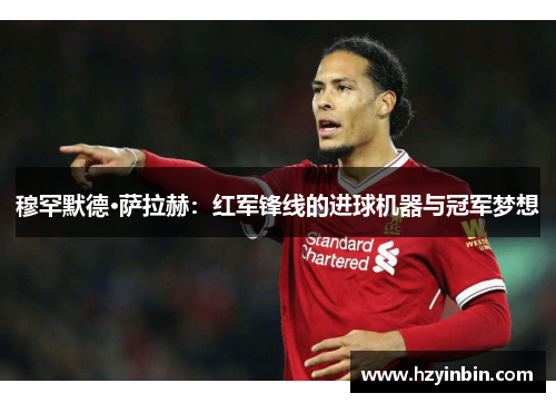 穆罕默德·萨拉赫：红军锋线的进球机器与冠军梦想