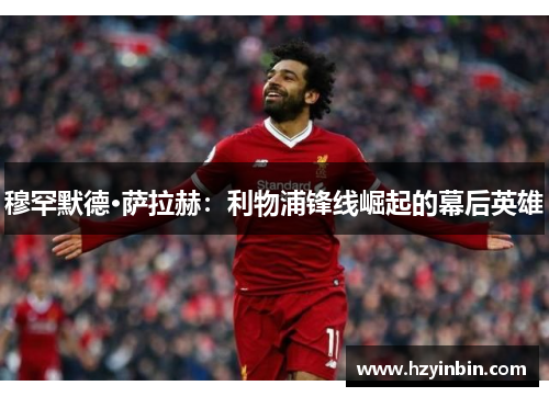 穆罕默德·萨拉赫：利物浦锋线崛起的幕后英雄