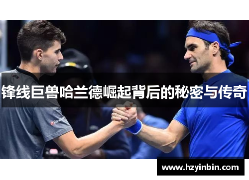 锋线巨兽哈兰德崛起背后的秘密与传奇