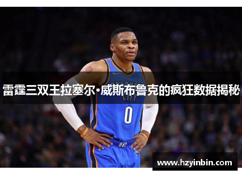 雷霆三双王拉塞尔·威斯布鲁克的疯狂数据揭秘