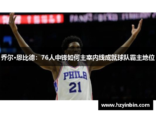 乔尔·恩比德：76人中锋如何主宰内线成就球队霸主地位