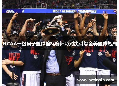 NCAA一级男子篮球锦标赛精彩对决引爆全美篮球热潮
