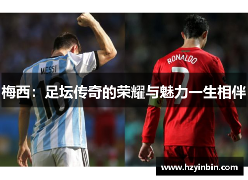 梅西：足坛传奇的荣耀与魅力一生相伴