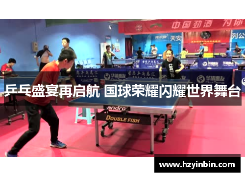 乒乓盛宴再启航 国球荣耀闪耀世界舞台