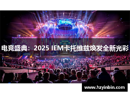 电竞盛典：2025 IEM卡托维兹焕发全新光彩