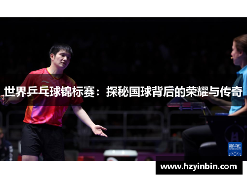世界乒乓球锦标赛：探秘国球背后的荣耀与传奇