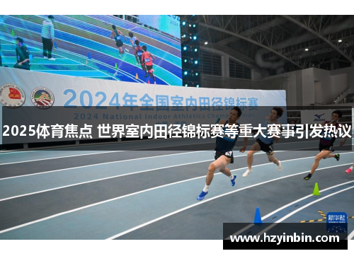 2025体育焦点 世界室内田径锦标赛等重大赛事引发热议