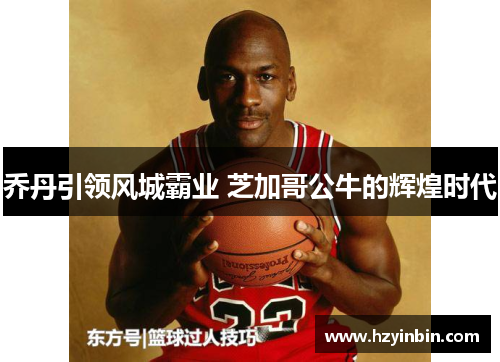 乔丹引领风城霸业 芝加哥公牛的辉煌时代