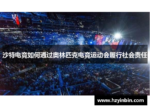 沙特电竞如何通过奥林匹克电竞运动会履行社会责任