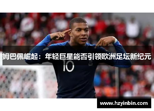 姆巴佩崛起：年轻巨星能否引领欧洲足坛新纪元
