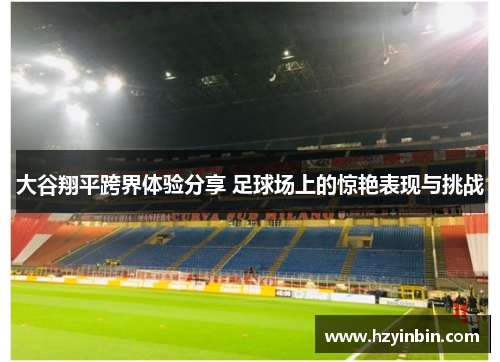 大谷翔平跨界体验分享 足球场上的惊艳表现与挑战