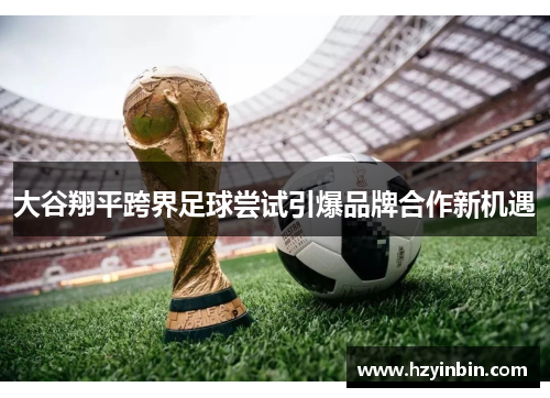 大谷翔平跨界足球尝试引爆品牌合作新机遇