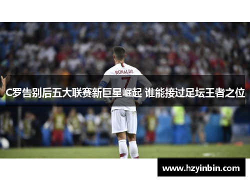 C罗告别后五大联赛新巨星崛起 谁能接过足坛王者之位