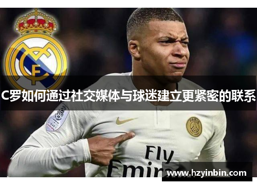 C罗如何通过社交媒体与球迷建立更紧密的联系