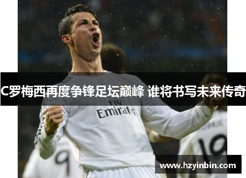 C罗梅西再度争锋足坛巅峰 谁将书写未来传奇