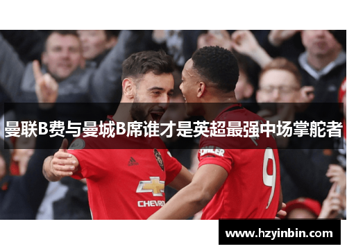 曼联B费与曼城B席谁才是英超最强中场掌舵者
