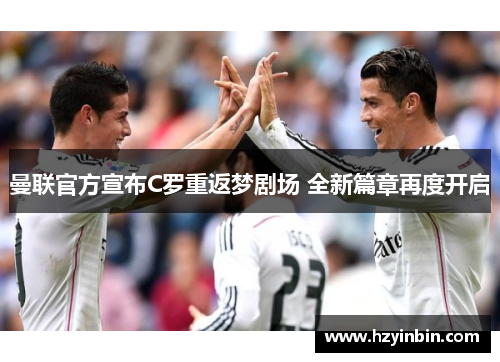 曼联官方宣布C罗重返梦剧场 全新篇章再度开启