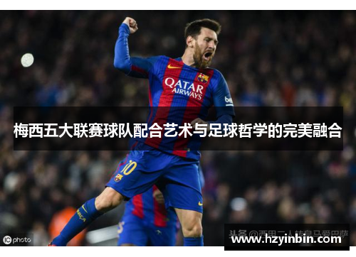 梅西五大联赛球队配合艺术与足球哲学的完美融合